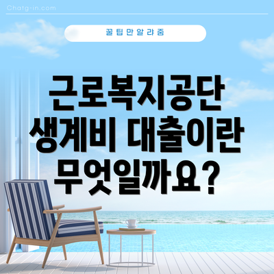 근로복지공단 생계비 대출이란 무엇일까요?