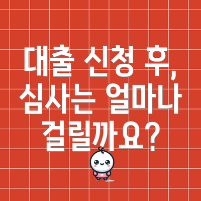 대출 신청 후, 심사는 얼마나 걸릴까요?