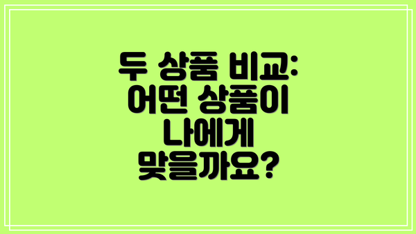 두 상품 비교:  어떤 상품이 나에게 맞을까요?
