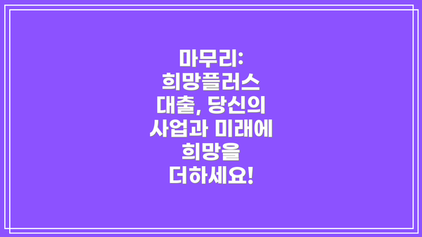 마무리:  희망플러스 대출, 당신의 사업과 미래에 희망을 더하세요!
