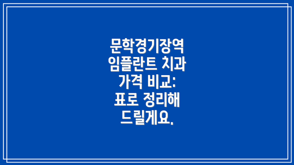 문학경기장역 임플란트 치과 가격 비교:  표로 정리해 드릴게요.