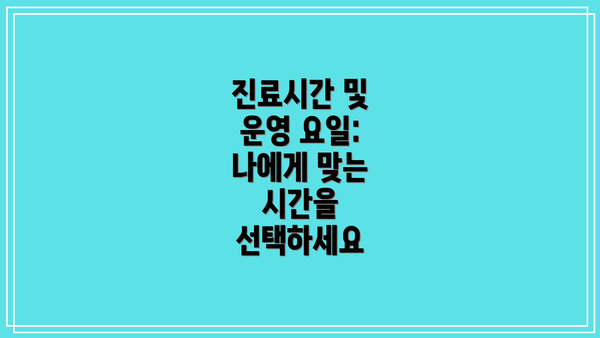 진료시간 및 운영 요일:  나에게 맞는 시간을 선택하세요