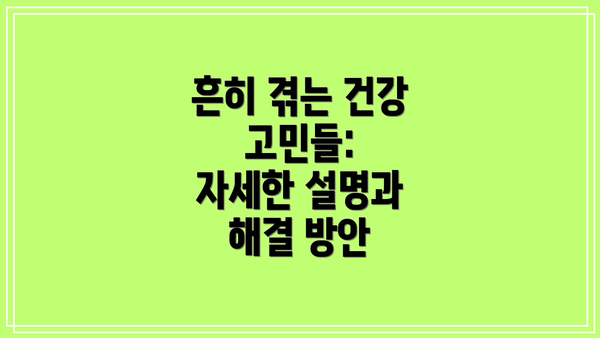 흔히 겪는 건강 고민들:  자세한 설명과 해결 방안