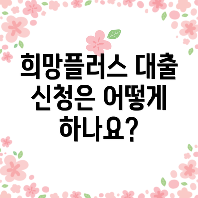 희망플러스 대출 신청은 어떻게 하나요?