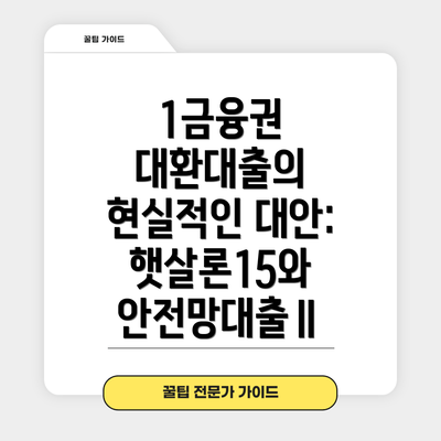 1금융권 대환대출의 현실적인 대안: 햇살론15와 안전망대출Ⅱ