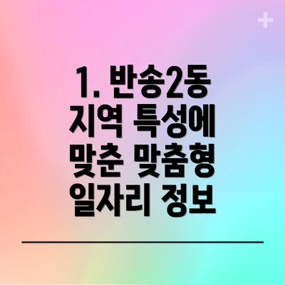 1. 반송2동 지역 특성에 맞춘 맞춤형 일자리 정보