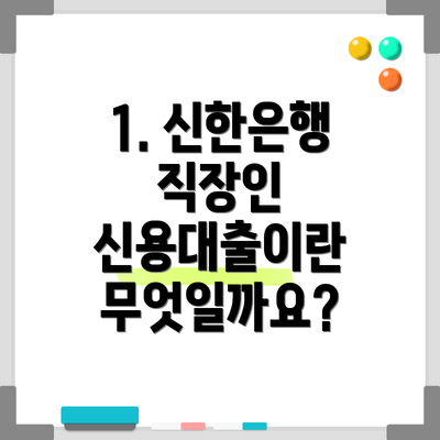 1. 신한은행 직장인 신용대출이란 무엇일까요?