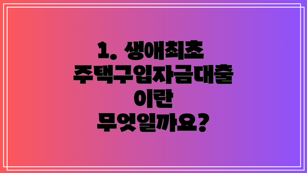 1. 생애최초 주택구입자금대출이란 무엇일까요?