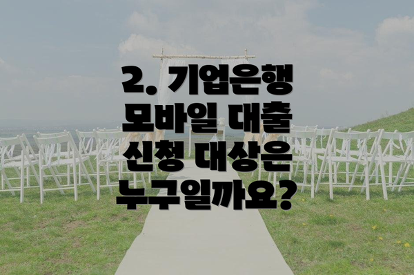 2. 기업은행 모바일 대출 신청 대상은 누구일까요?
