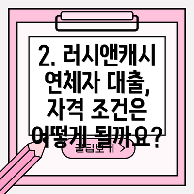 2. 러시앤캐시 연체자 대출, 자격 조건은 어떻게 될까요?