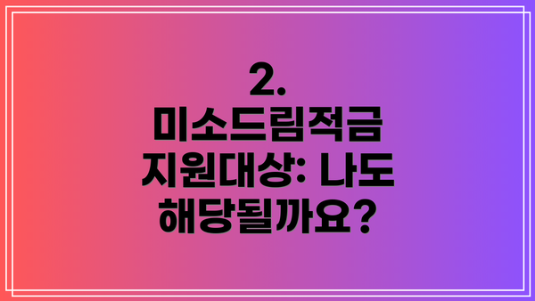 2. 미소드림적금 지원대상: 나도 해당될까요?