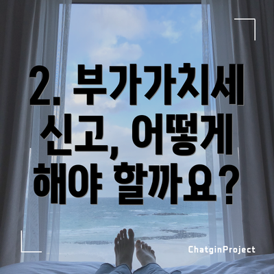 2. 부가가치세 신고, 어떻게 해야 할까요?