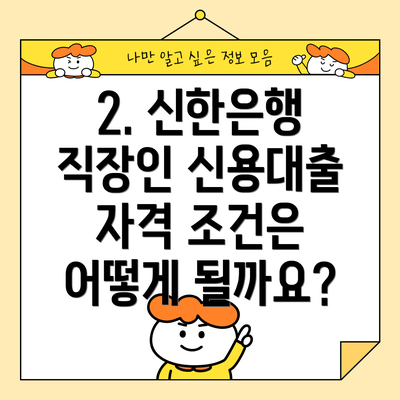 2. 신한은행 직장인 신용대출 자격 조건은 어떻게 될까요?