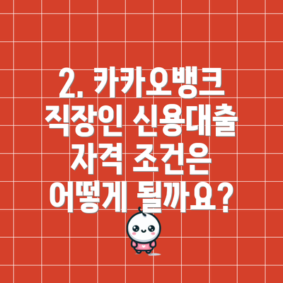 2. 카카오뱅크 직장인 신용대출 자격 조건은 어떻게 될까요?