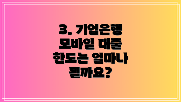 3. 기업은행 모바일 대출 한도는 얼마나 될까요?