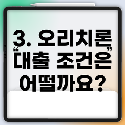 3. 오리치론 대출 조건은 어떨까요?