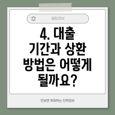 4. 대출 기간과 상환 방법은 어떻게 될까요?