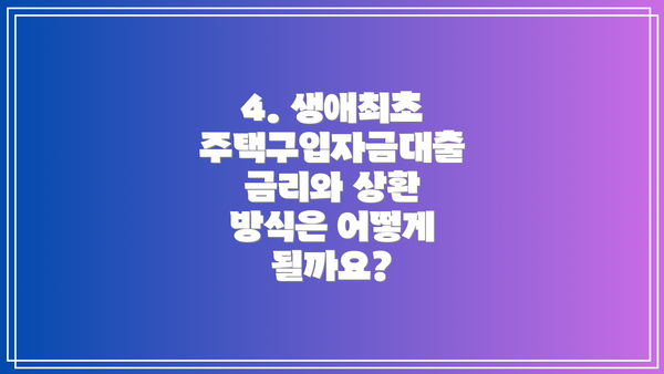 4. 생애최초 주택구입자금대출 금리와 상환 방식은 어떻게 될까요?