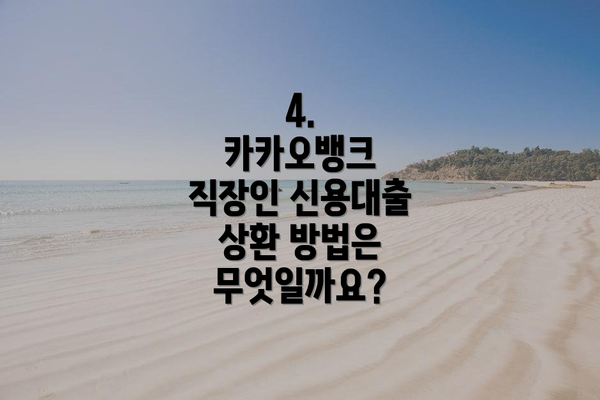 4.  카카오뱅크 직장인 신용대출 상환 방법은 무엇일까요?