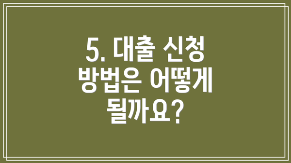 5. 대출 신청 방법은 어떻게 될까요?