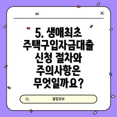 5. 생애최초 주택구입자금대출 신청 절차와 주의사항은 무엇일까요?