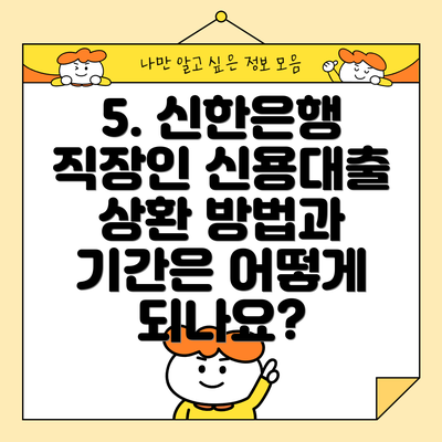 5. 신한은행 직장인 신용대출 상환 방법과 기간은 어떻게 되나요?