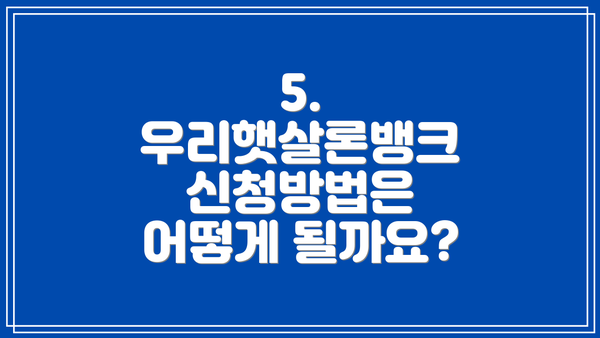 5. 우리햇살론뱅크 신청방법은 어떻게 될까요?