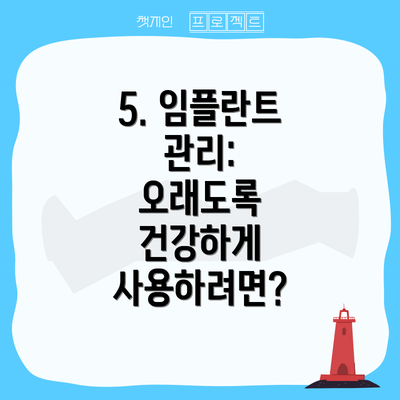 5. 임플란트 관리:  오래도록 건강하게 사용하려면?