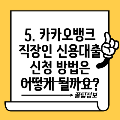 5. 카카오뱅크 직장인 신용대출 신청 방법은 어떻게 될까요?