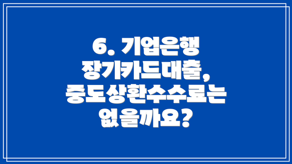 6. 기업은행 장기카드대출,  중도상환수수료는 없을까요?