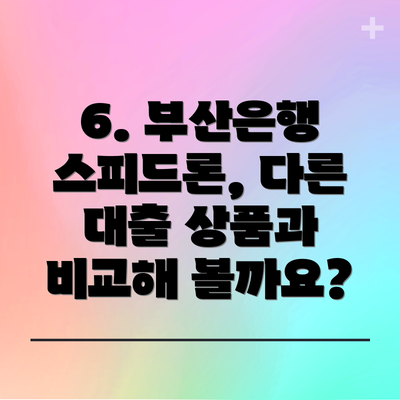 6. 부산은행 스피드론, 다른 대출 상품과 비교해 볼까요?