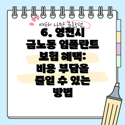 6. 영천시 금노동 임플란트 보험 혜택:  비용 부담을 줄일 수 있는 방법