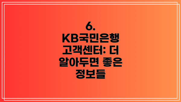 6.  KB국민은행 고객센터: 더 알아두면 좋은 정보들
