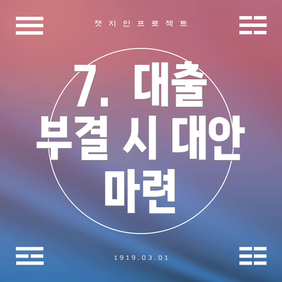 7.  대출 부결 시 대안 마련