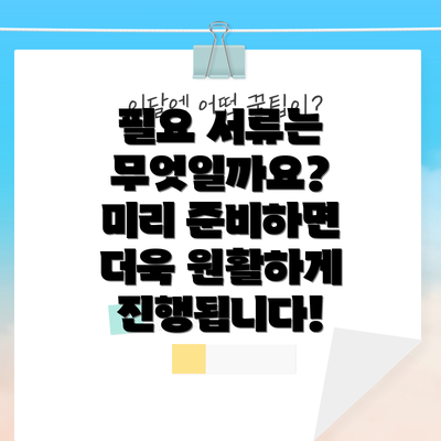 필요 서류는 무엇일까요? 미리 준비하면 더욱 원활하게 진행됩니다!