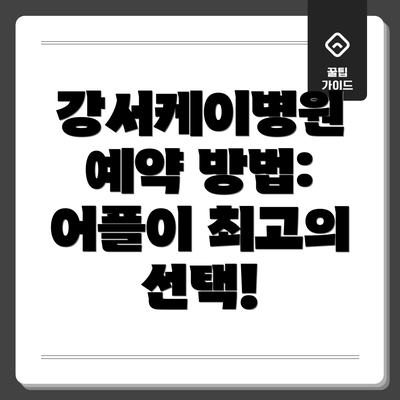 강서케이병원 예약 방법: 어플이 최고의 선택!