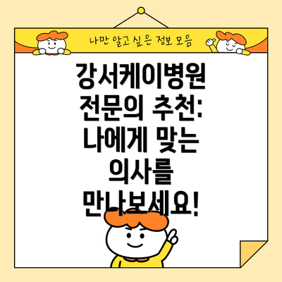 강서케이병원 전문의 추천: 나에게 맞는 의사를 만나보세요!