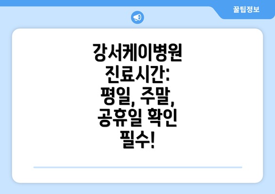 강서케이병원 진료시간: 평일, 주말, 공휴일 확인 필수!
