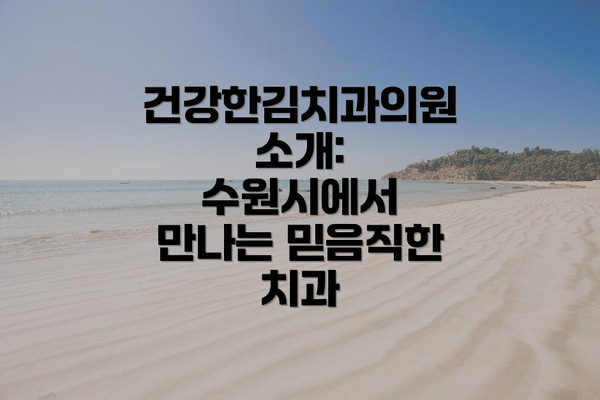 건강한김치과의원 소개: 수원시에서 만나는 믿음직한 치과