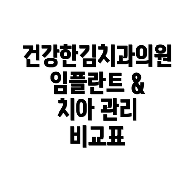 건강한김치과의원 임플란트 & 치아 관리 비교표