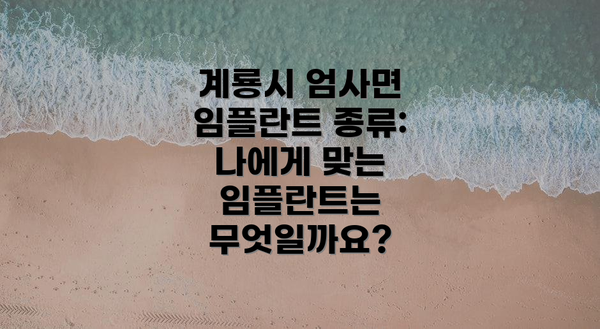 계룡시 엄사면 임플란트 종류: 나에게 맞는 임플란트는 무엇일까요?