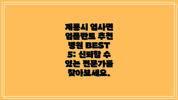 계룡시 엄사면 임플란트 추천 병원 BEST 5: 신뢰할 수 있는 전문가를 찾아보세요.