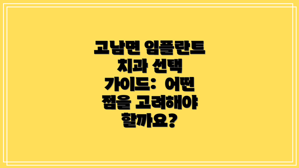 고남면 임플란트 치과 선택 가이드:  어떤 점을 고려해야 할까요?