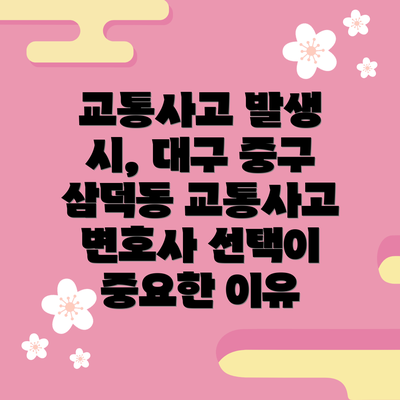 교통사고 발생 시, 대구 중구 삼덕동 교통사고 변호사 선택이 중요한 이유