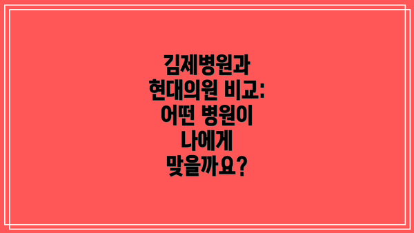 김제병원과 현대의원 비교: 어떤 병원이 나에게 맞을까요?