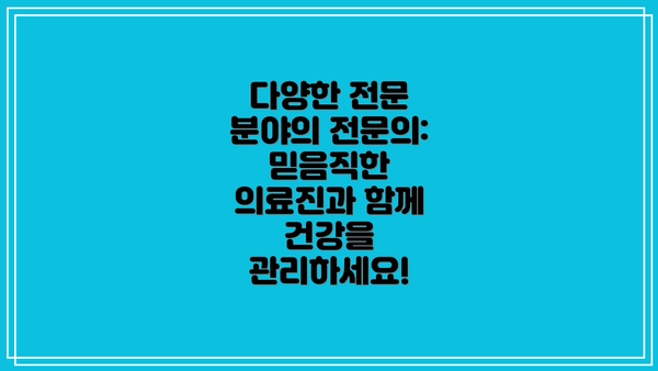 다양한 전문 분야의 전문의: 믿음직한 의료진과 함께 건강을 관리하세요!