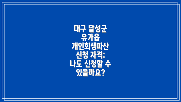 대구 달성군 유가읍 개인회생파산 신청 자격: 나도 신청할 수 있을까요?