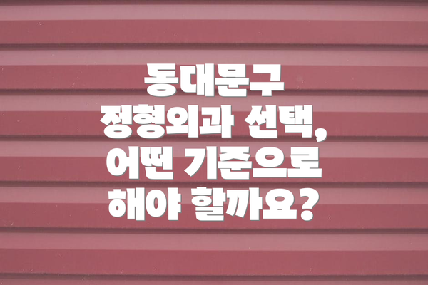 동대문구 정형외과 선택, 어떤 기준으로 해야 할까요?