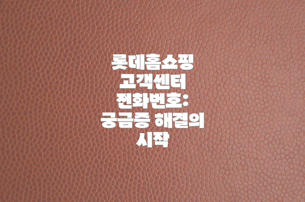롯데홈쇼핑 고객센터 전화번호: 궁금증 해결의 시작