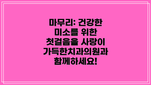 마무리: 건강한 미소를 위한 첫걸음을 사랑이가득한치과의원과 함께하세요!